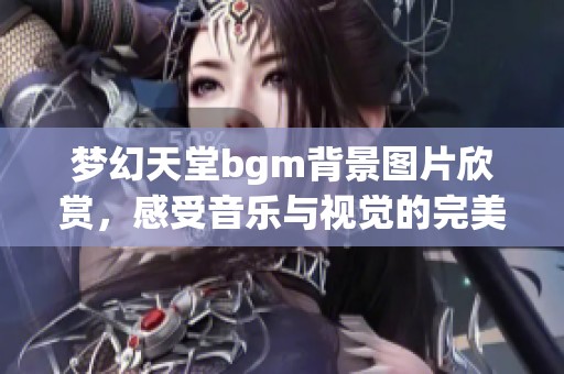 梦幻天堂bgm背景图片欣赏，感受音乐与视觉的完美融合