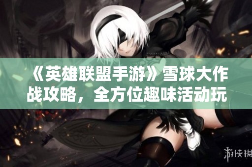 《英雄联盟手游》雪球大作战攻略，全方位趣味活动玩法解析！