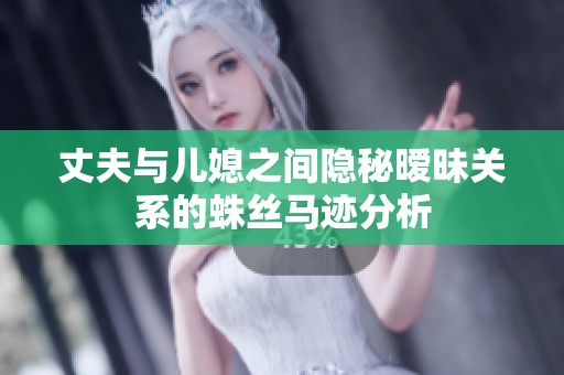 丈夫与儿媳之间隐秘暧昧关系的蛛丝马迹分析