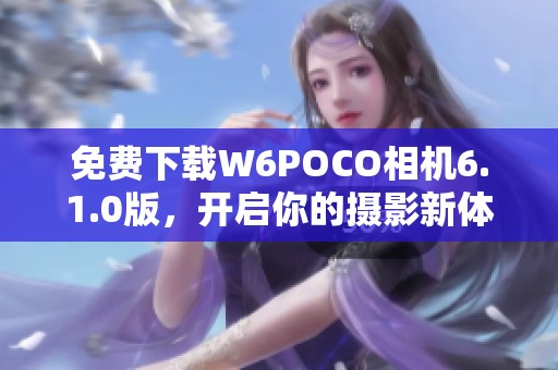 免费下载W6POCO相机6.1.0版，开启你的摄影新体验