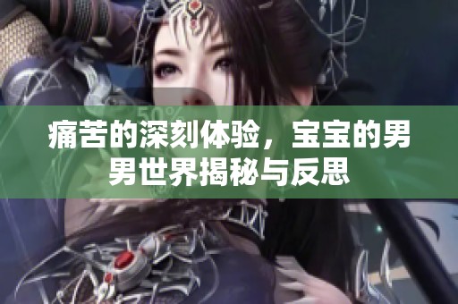 痛苦的深刻体验，宝宝的男男世界揭秘与反思