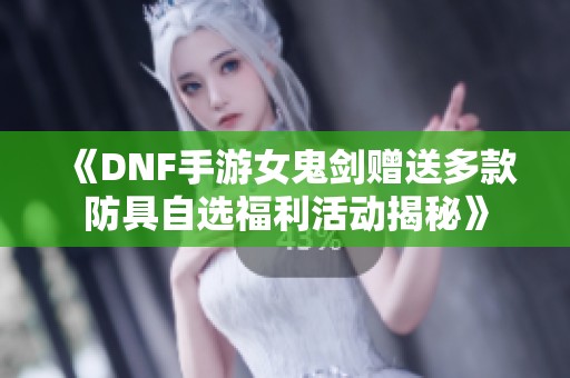 《DNF手游女鬼剑赠送多款防具自选福利活动揭秘》