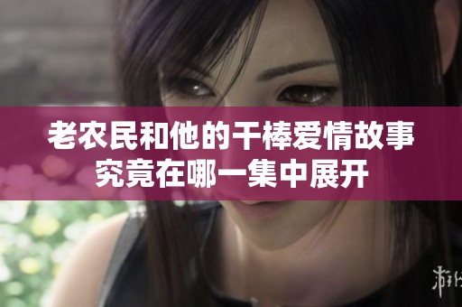 老农民和他的干棒爱情故事究竟在哪一集中展开