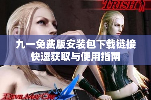 九一免费版安装包下载链接快速获取与使用指南