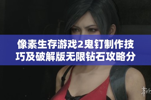 像素生存游戏2鬼钉制作技巧及破解版无限钻石攻略分享