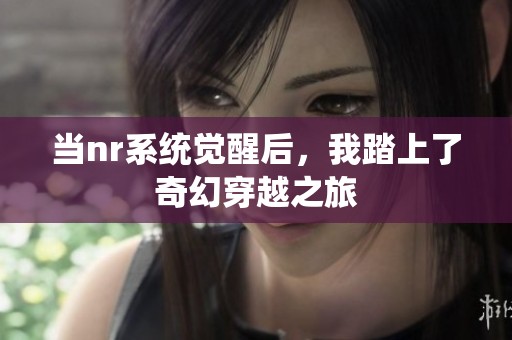 当nr系统觉醒后，我踏上了奇幻穿越之旅