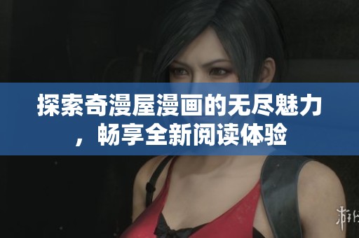 探索奇漫屋漫画的无尽魅力，畅享全新阅读体验