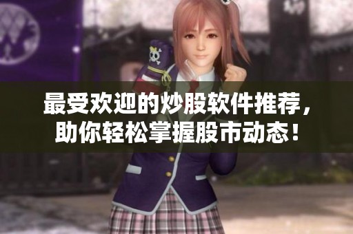 最受欢迎的炒股软件推荐，助你轻松掌握股市动态！
