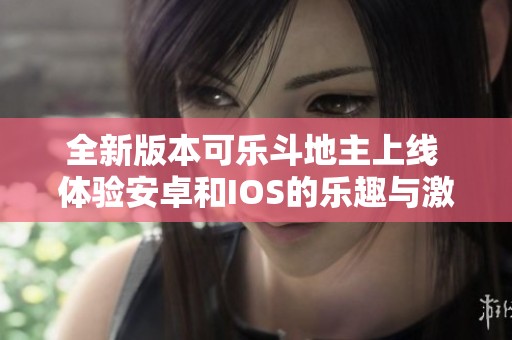 全新版本可乐斗地主上线 体验安卓和IOS的乐趣与激情