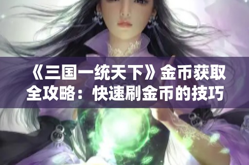 《三国一统天下》金币获取全攻略：快速刷金币的技巧与策略详解！