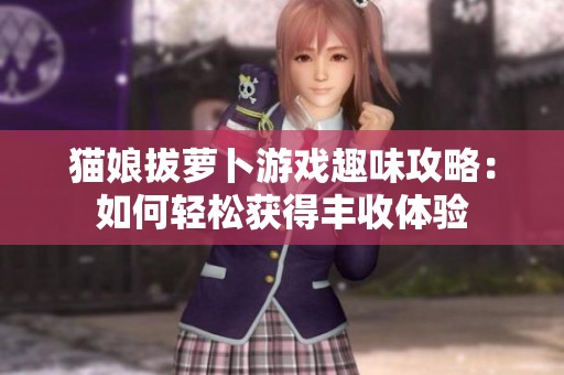 猫娘拔萝卜游戏趣味攻略：如何轻松获得丰收体验