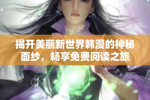 揭开美丽新世界韩漫的神秘面纱，畅享免费阅读之旅