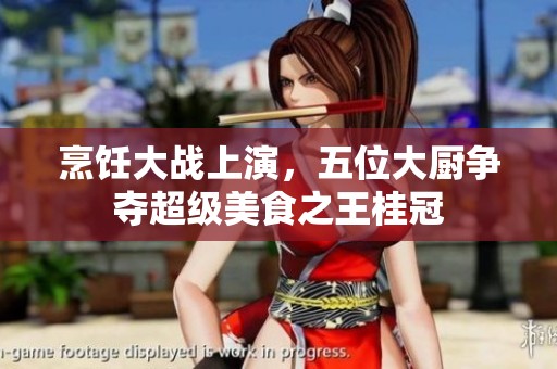 烹饪大战上演，五位大厨争夺超级美食之王桂冠