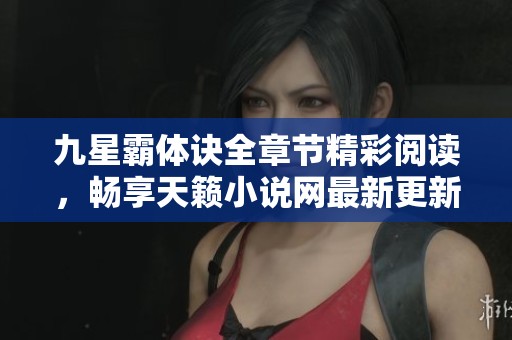 九星霸体诀全章节精彩阅读，畅享天籁小说网最新更新内容