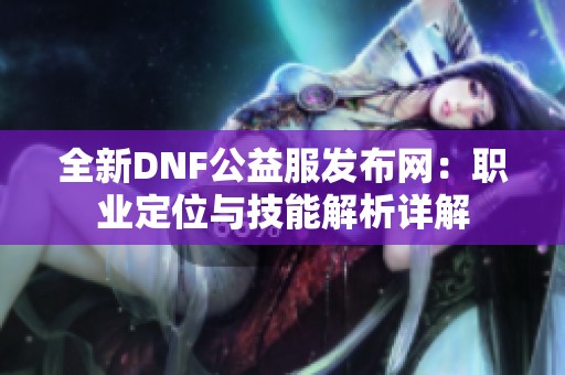 全新DNF公益服发布网：职业定位与技能解析详解