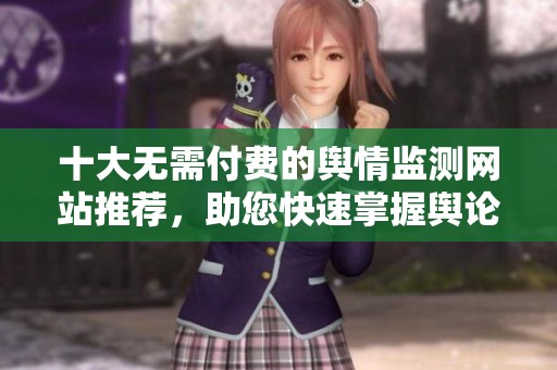 十大无需付费的舆情监测网站推荐，助您快速掌握舆论动态