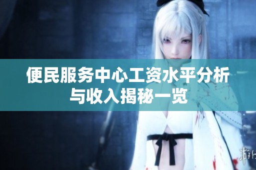 便民服务中心工资水平分析与收入揭秘一览