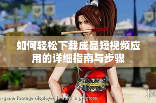 如何轻松下载成品短视频应用的详细指南与步骤