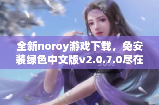 全新noroy游戏下载，免安装绿色中文版v2.0.7.0尽在游侠网