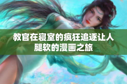 教官在寝室的疯狂追逐让人腿软的漫画之旅