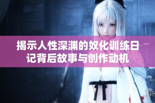 揭示人性深渊的奴化训练日记背后故事与创作动机