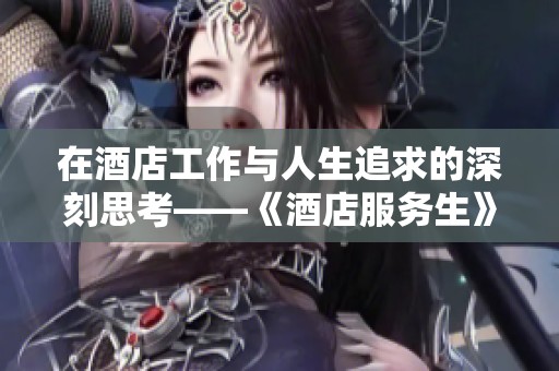 在酒店工作与人生追求的深刻思考——《酒店服务生》新解读
