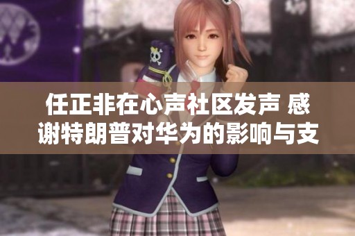 任正非在心声社区发声 感谢特朗普对华为的影响与支持
