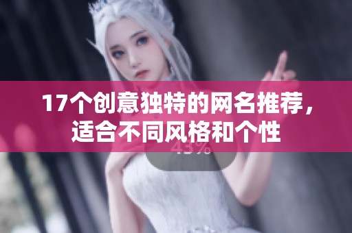 17个创意独特的网名推荐，适合不同风格和个性
