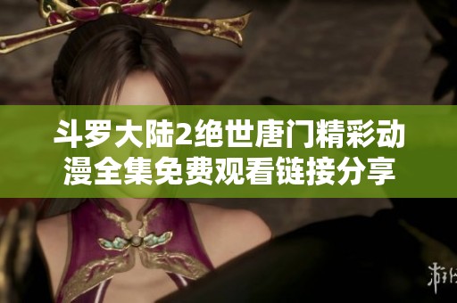 斗罗大陆2绝世唐门精彩动漫全集免费观看链接分享