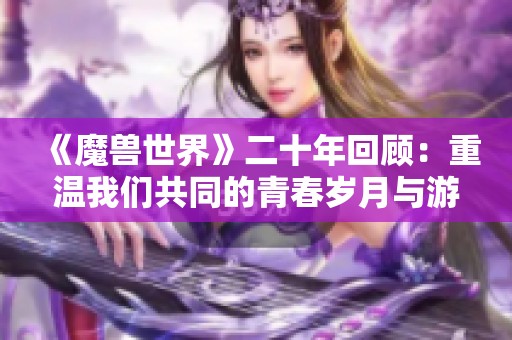 《魔兽世界》二十年回顾：重温我们共同的青春岁月与游戏传奇