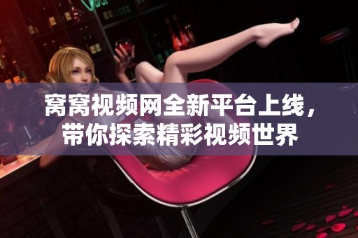 窝窝视频网全新平台上线，带你探索精彩视频世界