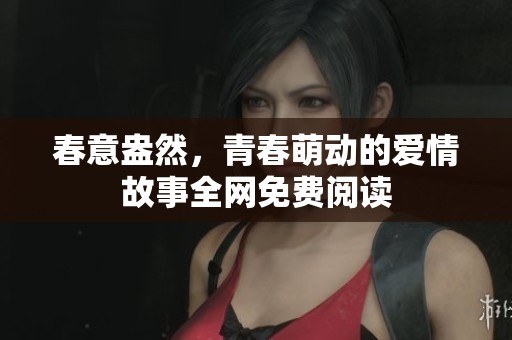 春意盎然，青春萌动的爱情故事全网免费阅读