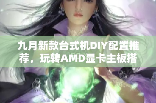 九月新款台式机DIY配置推荐，玩转AMD显卡主板搭配秘籍