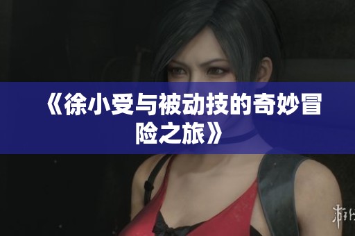 《徐小受与被动技的奇妙冒险之旅》
