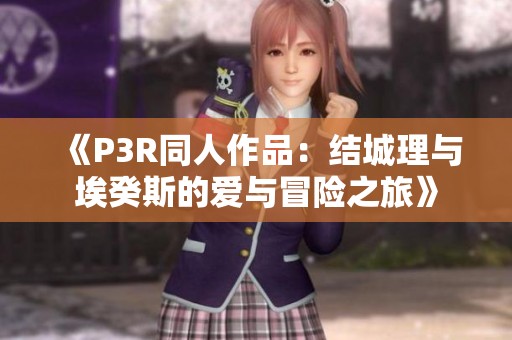 《P3R同人作品：结城理与埃癸斯的爱与冒险之旅》