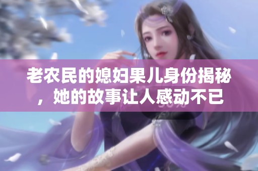 老农民的媳妇果儿身份揭秘，她的故事让人感动不已