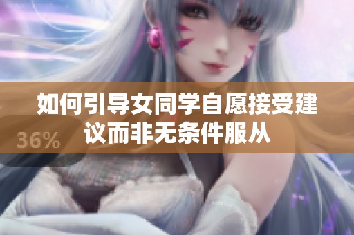 如何引导女同学自愿接受建议而非无条件服从