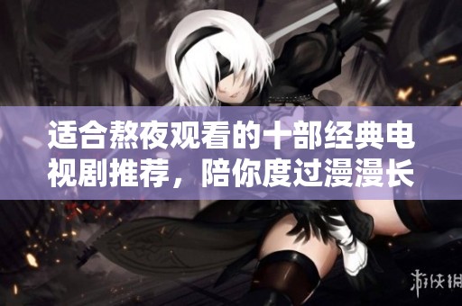 适合熬夜观看的十部经典电视剧推荐，陪你度过漫漫长夜