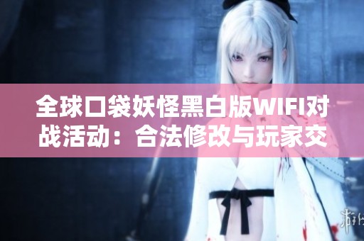 全球口袋妖怪黑白版WIFI对战活动：合法修改与玩家交流新平台