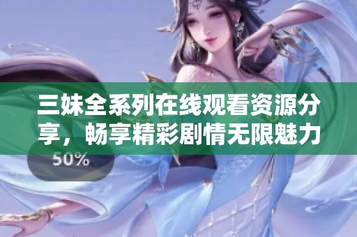 三妹全系列在线观看资源分享，畅享精彩剧情无限魅力