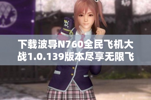 下载波导N760全民飞机大战1.0.139版本尽享无限飞行乐趣