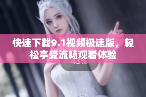 快速下载9.1视频极速版，轻松享受流畅观看体验