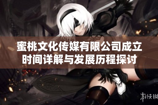 蜜桃文化传媒有限公司成立时间详解与发展历程探讨