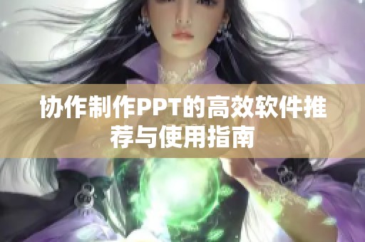 协作制作PPT的高效软件推荐与使用指南