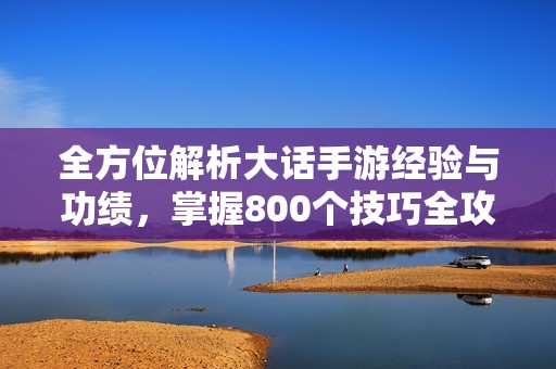 全方位解析大话手游经验与功绩，掌握800个技巧全攻略