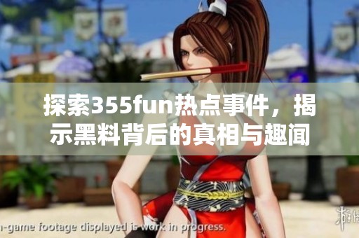 探索355fun热点事件，揭示黑料背后的真相与趣闻