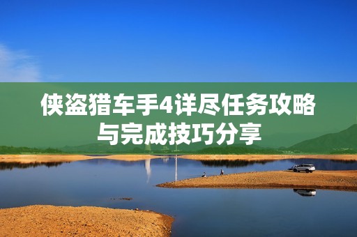 侠盗猎车手4详尽任务攻略与完成技巧分享