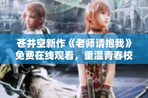苍井空新作《老师请抱我》免费在线观看，重温青春校园故事
