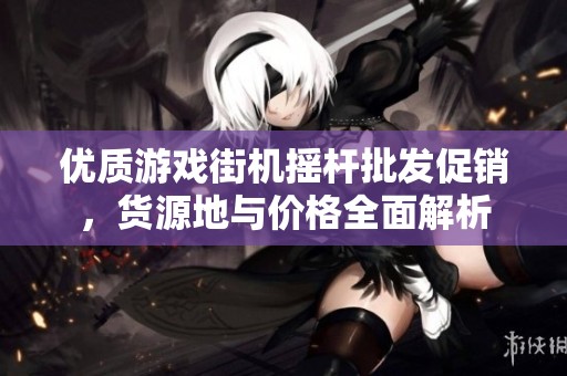 优质游戏街机摇杆批发促销，货源地与价格全面解析