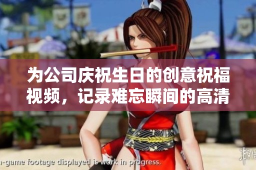为公司庆祝生日的创意祝福视频，记录难忘瞬间的高清原创作品